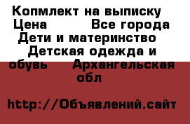 Копмлект на выписку › Цена ­ 800 - Все города Дети и материнство » Детская одежда и обувь   . Архангельская обл.